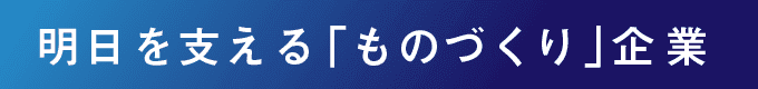 明日を支える「ものづくり」企業